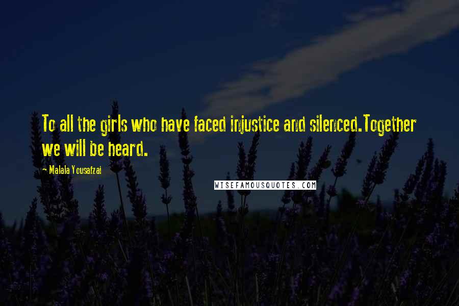 Malala Yousafzai Quotes: To all the girls who have faced injustice and silenced.Together we will be heard.