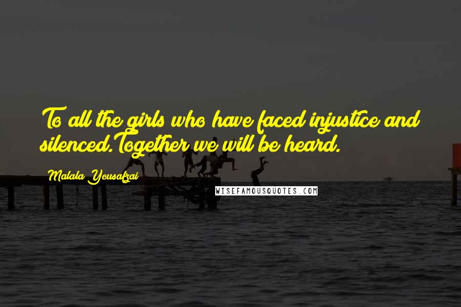 Malala Yousafzai Quotes: To all the girls who have faced injustice and silenced.Together we will be heard.