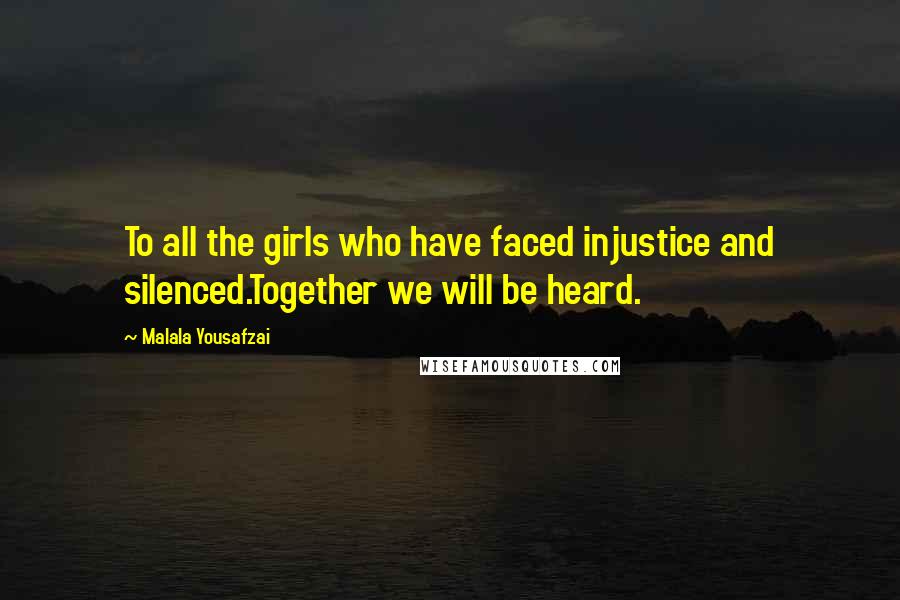 Malala Yousafzai Quotes: To all the girls who have faced injustice and silenced.Together we will be heard.