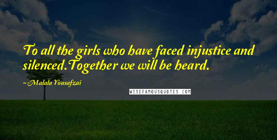 Malala Yousafzai Quotes: To all the girls who have faced injustice and silenced.Together we will be heard.