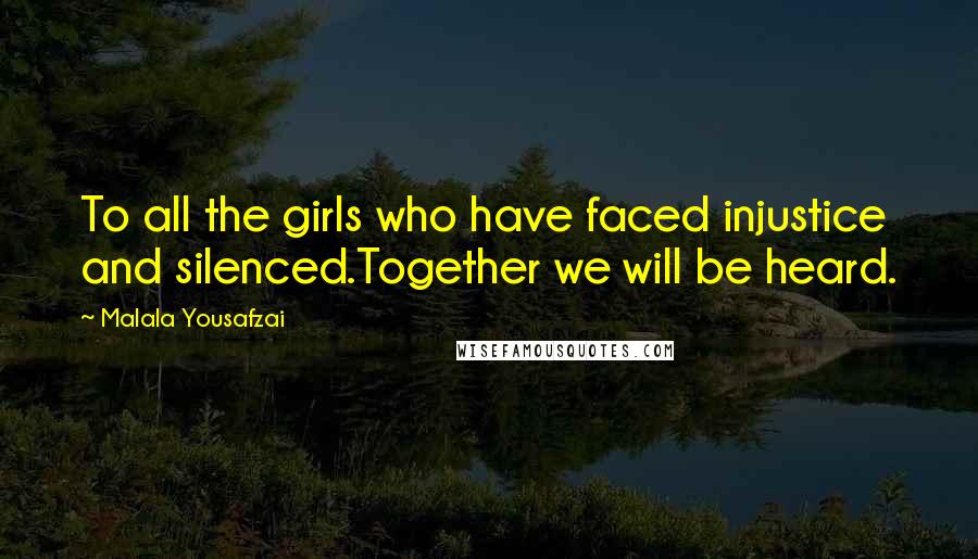 Malala Yousafzai Quotes: To all the girls who have faced injustice and silenced.Together we will be heard.