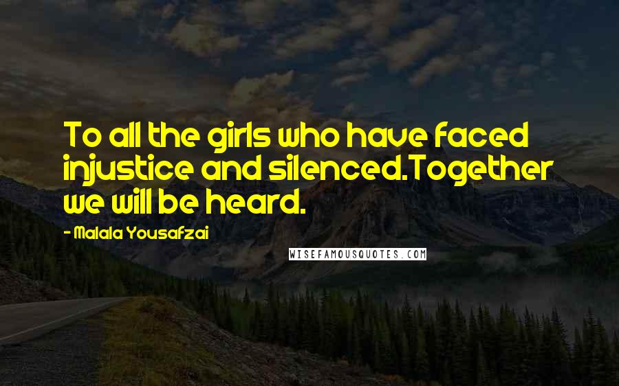 Malala Yousafzai Quotes: To all the girls who have faced injustice and silenced.Together we will be heard.