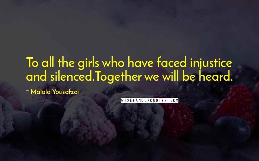 Malala Yousafzai Quotes: To all the girls who have faced injustice and silenced.Together we will be heard.