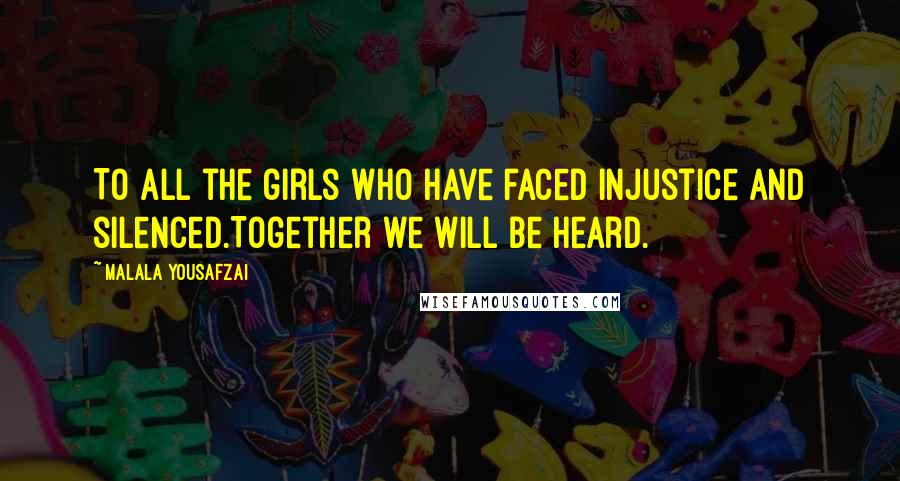 Malala Yousafzai Quotes: To all the girls who have faced injustice and silenced.Together we will be heard.