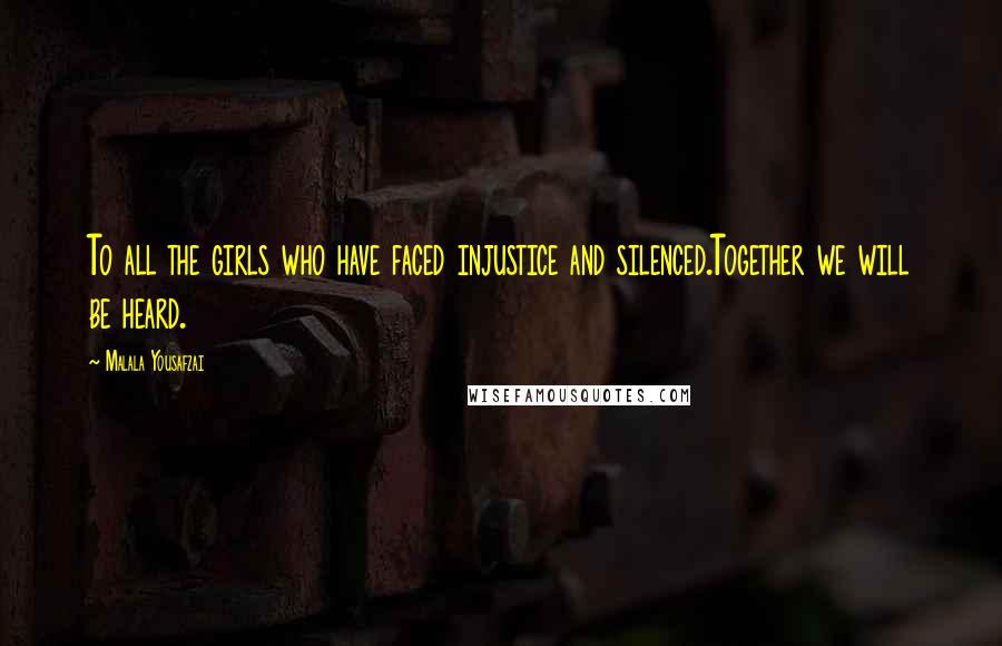 Malala Yousafzai Quotes: To all the girls who have faced injustice and silenced.Together we will be heard.