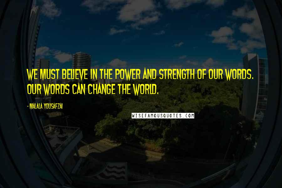 Malala Yousafzai Quotes: We must believe in the power and strength of our words. Our words can change the world.