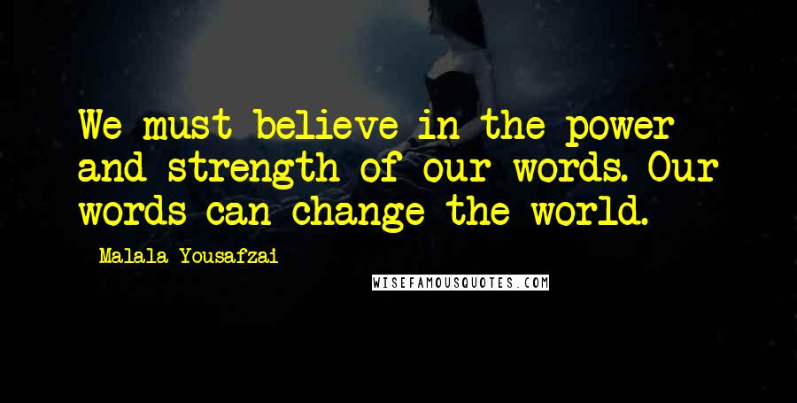 Malala Yousafzai Quotes: We must believe in the power and strength of our words. Our words can change the world.