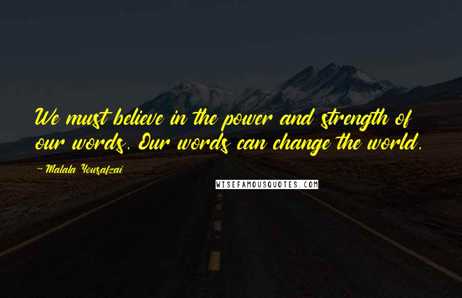 Malala Yousafzai Quotes: We must believe in the power and strength of our words. Our words can change the world.