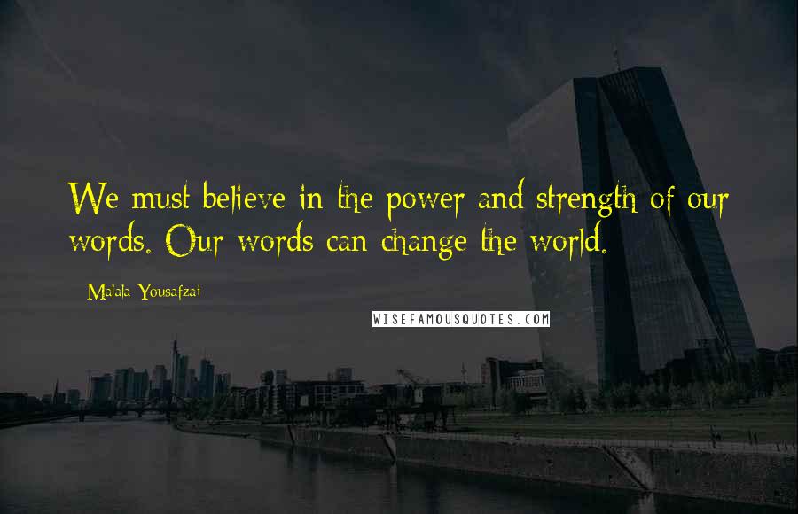 Malala Yousafzai Quotes: We must believe in the power and strength of our words. Our words can change the world.