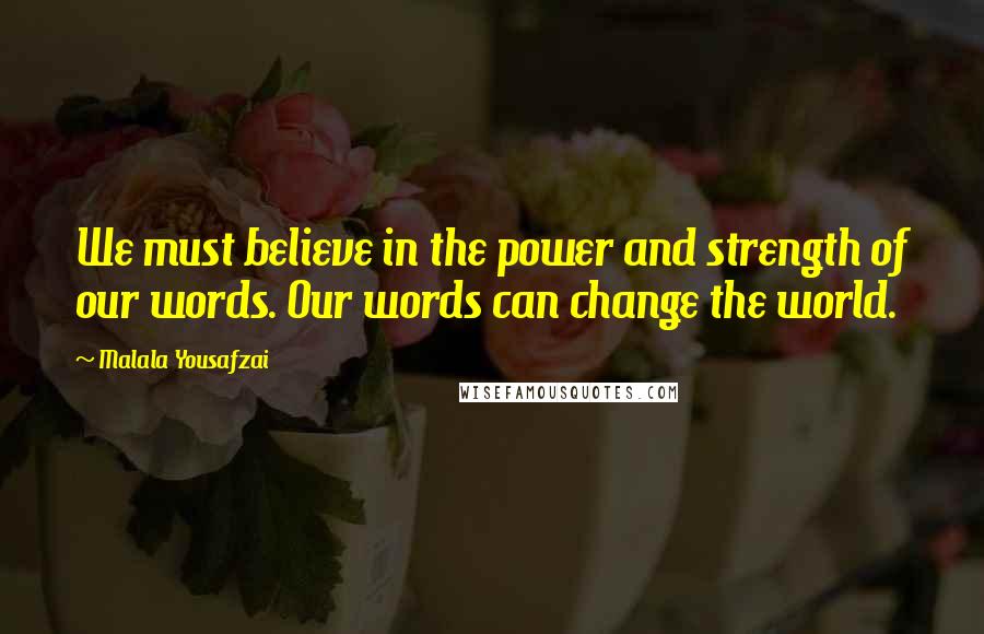 Malala Yousafzai Quotes: We must believe in the power and strength of our words. Our words can change the world.
