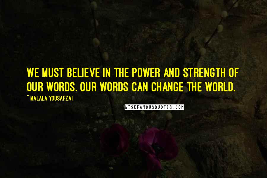 Malala Yousafzai Quotes: We must believe in the power and strength of our words. Our words can change the world.