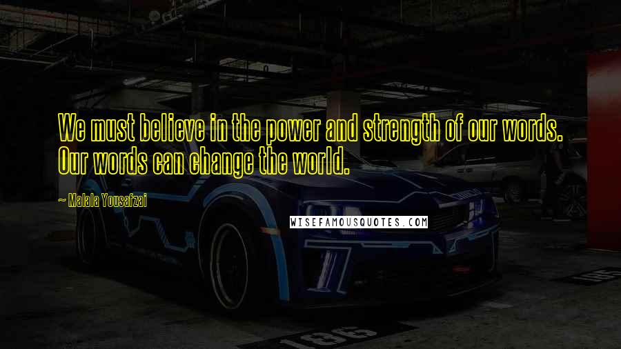 Malala Yousafzai Quotes: We must believe in the power and strength of our words. Our words can change the world.