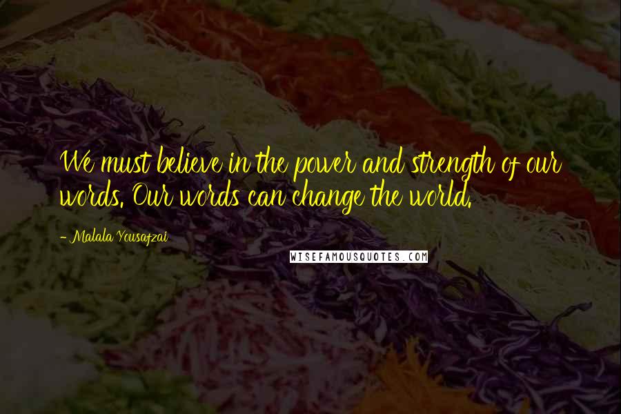 Malala Yousafzai Quotes: We must believe in the power and strength of our words. Our words can change the world.
