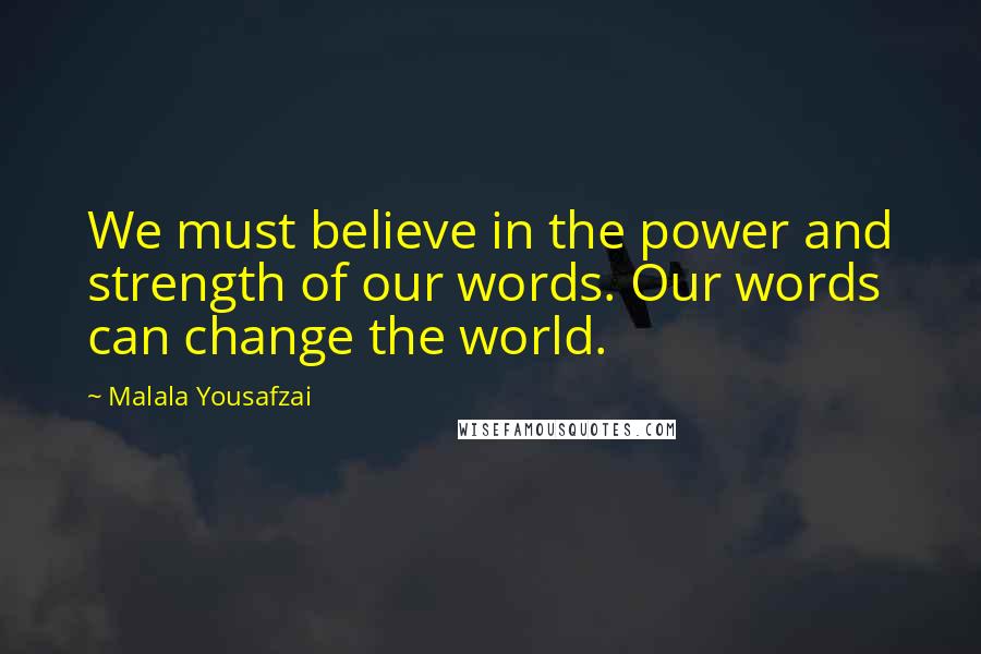 Malala Yousafzai Quotes: We must believe in the power and strength of our words. Our words can change the world.