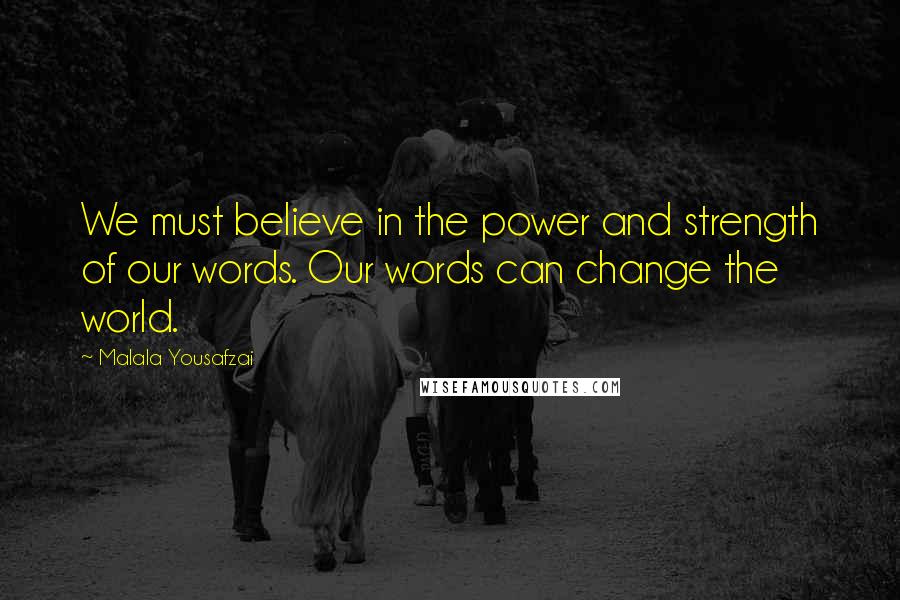 Malala Yousafzai Quotes: We must believe in the power and strength of our words. Our words can change the world.