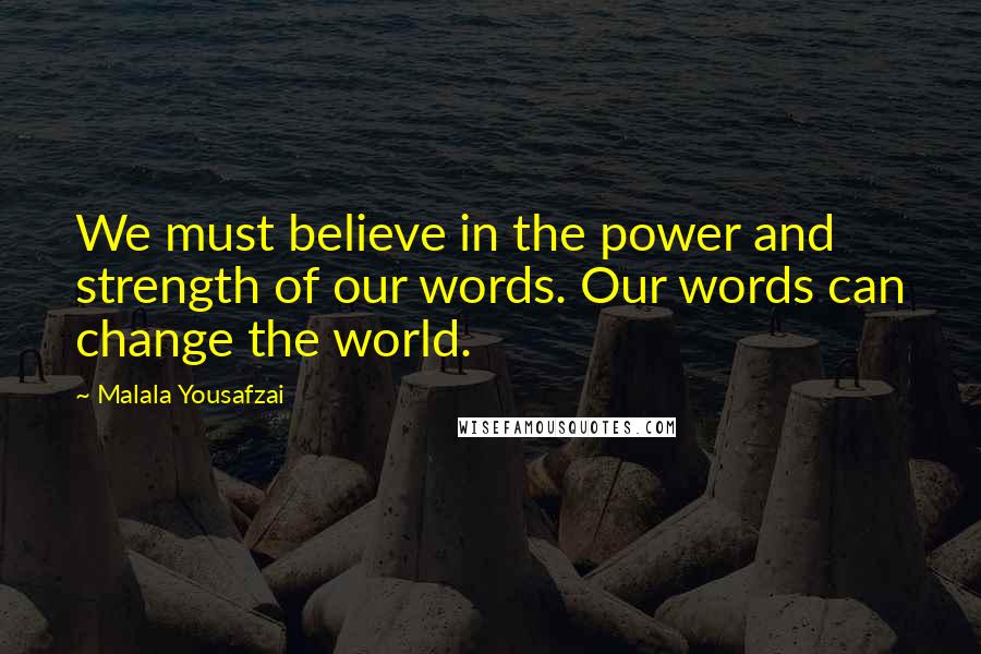 Malala Yousafzai Quotes: We must believe in the power and strength of our words. Our words can change the world.