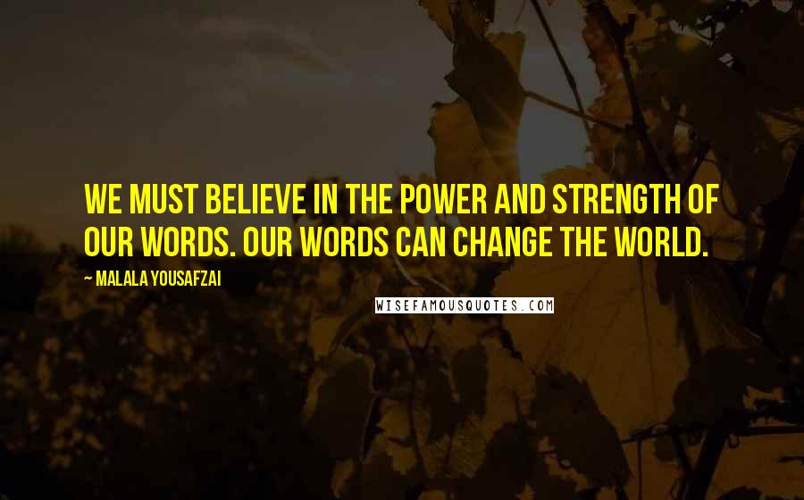 Malala Yousafzai Quotes: We must believe in the power and strength of our words. Our words can change the world.