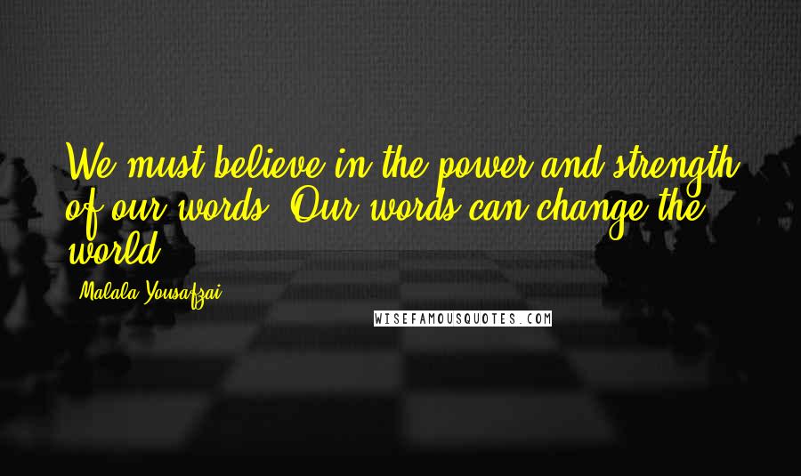 Malala Yousafzai Quotes: We must believe in the power and strength of our words. Our words can change the world.