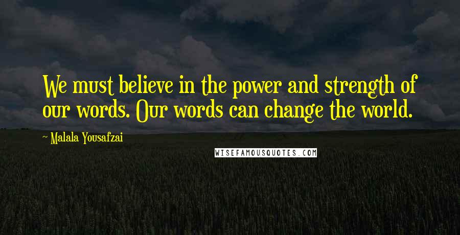 Malala Yousafzai Quotes: We must believe in the power and strength of our words. Our words can change the world.
