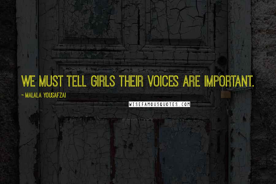 Malala Yousafzai Quotes: We must tell girls their voices are important.