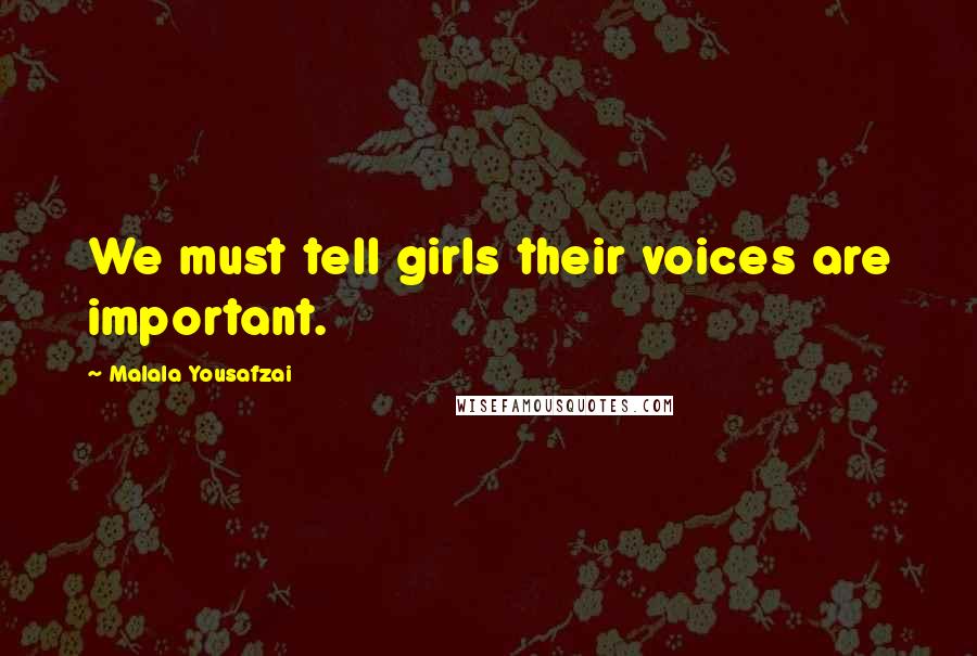 Malala Yousafzai Quotes: We must tell girls their voices are important.