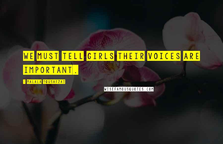 Malala Yousafzai Quotes: We must tell girls their voices are important.