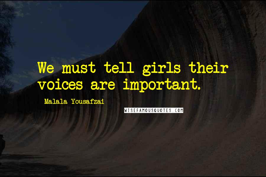 Malala Yousafzai Quotes: We must tell girls their voices are important.