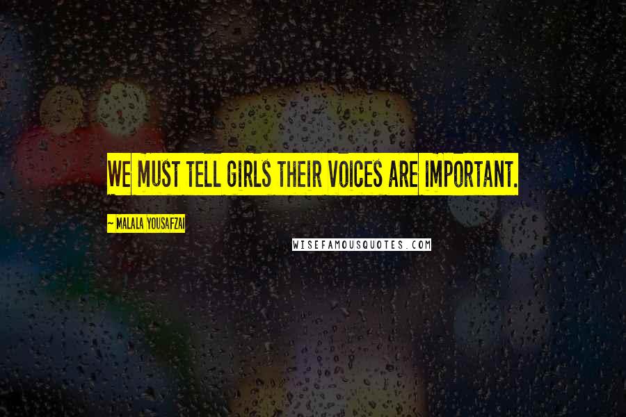 Malala Yousafzai Quotes: We must tell girls their voices are important.