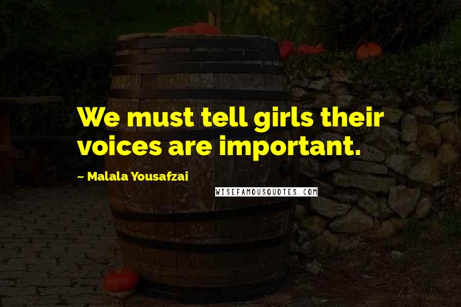 Malala Yousafzai Quotes: We must tell girls their voices are important.