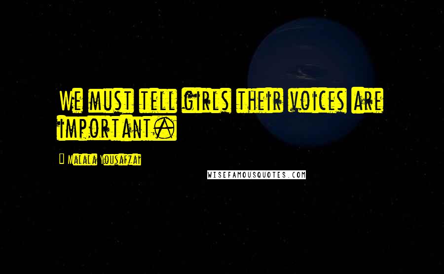 Malala Yousafzai Quotes: We must tell girls their voices are important.