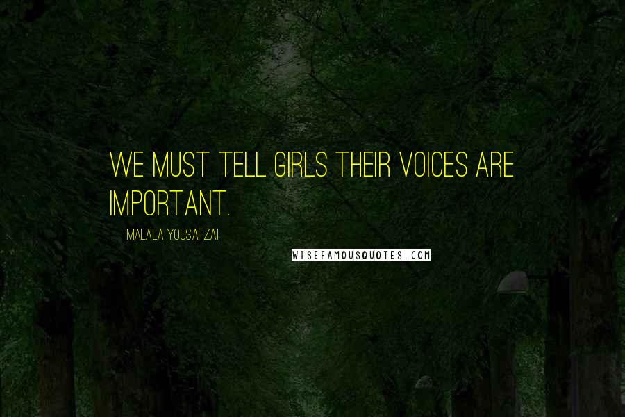 Malala Yousafzai Quotes: We must tell girls their voices are important.