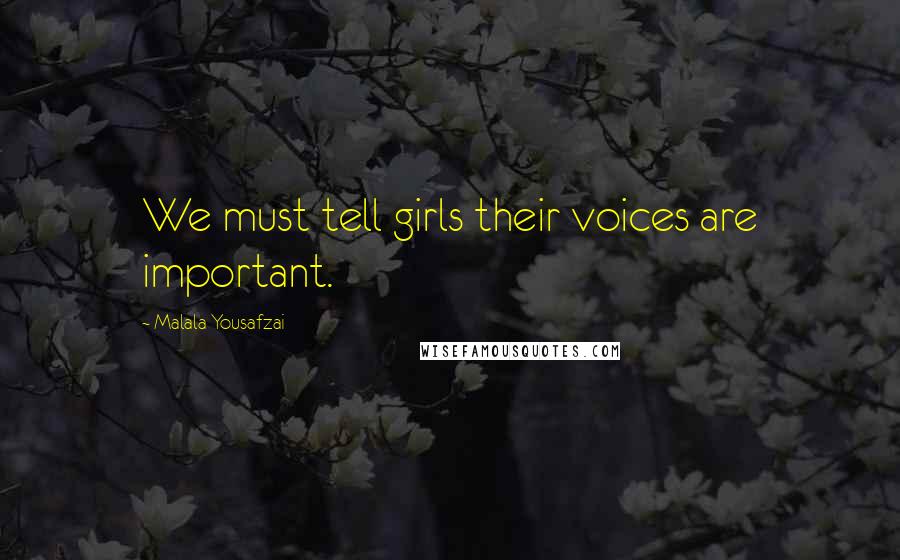 Malala Yousafzai Quotes: We must tell girls their voices are important.