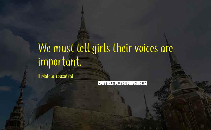 Malala Yousafzai Quotes: We must tell girls their voices are important.