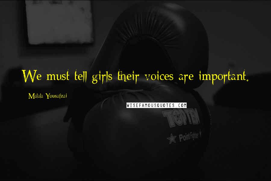 Malala Yousafzai Quotes: We must tell girls their voices are important.