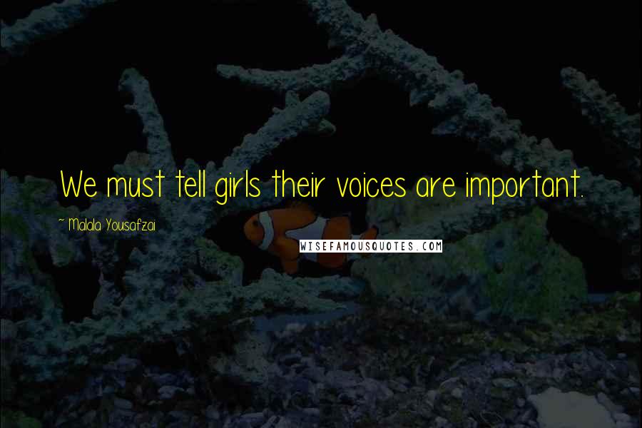 Malala Yousafzai Quotes: We must tell girls their voices are important.