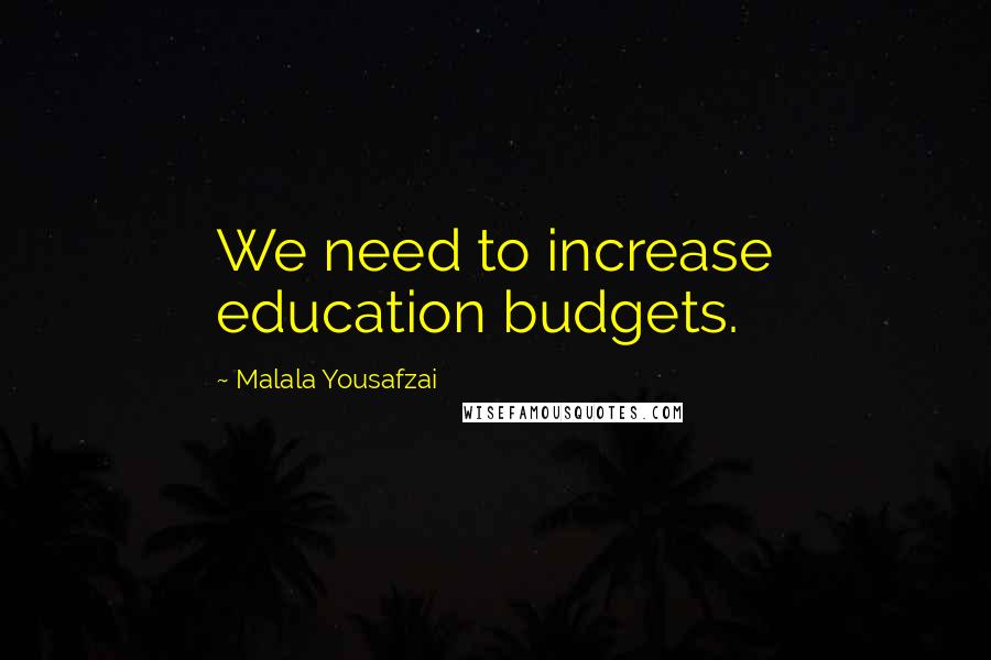 Malala Yousafzai Quotes: We need to increase education budgets.