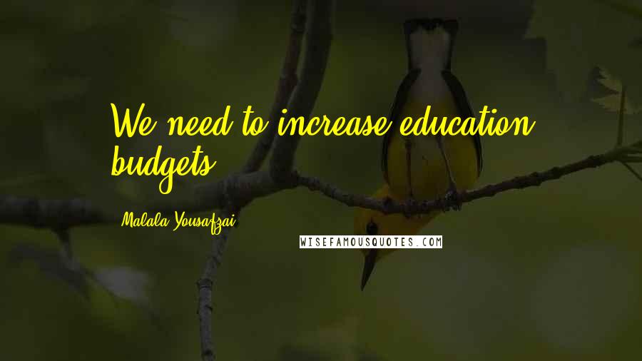 Malala Yousafzai Quotes: We need to increase education budgets.