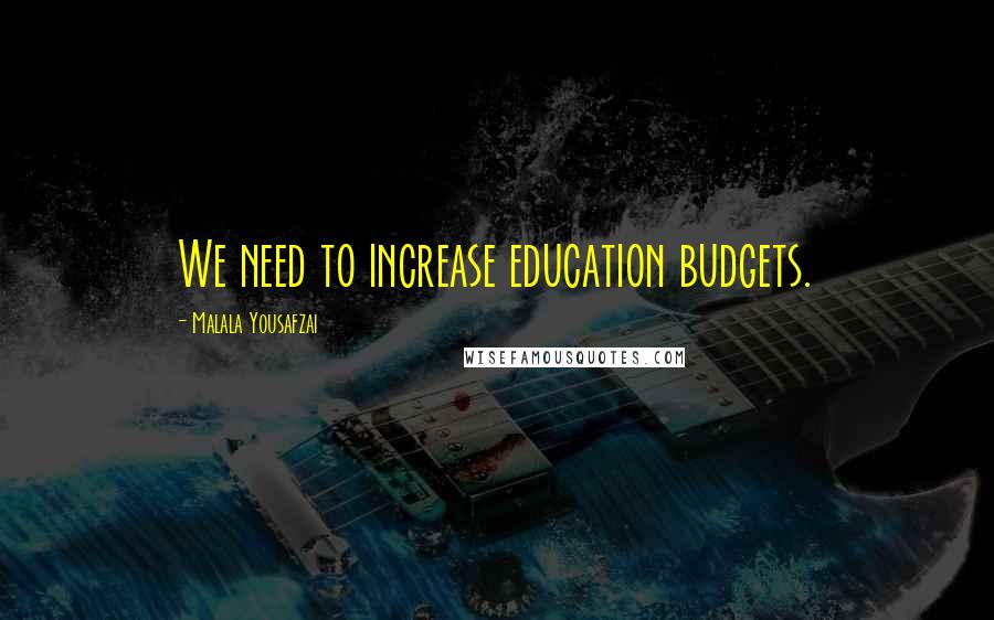 Malala Yousafzai Quotes: We need to increase education budgets.