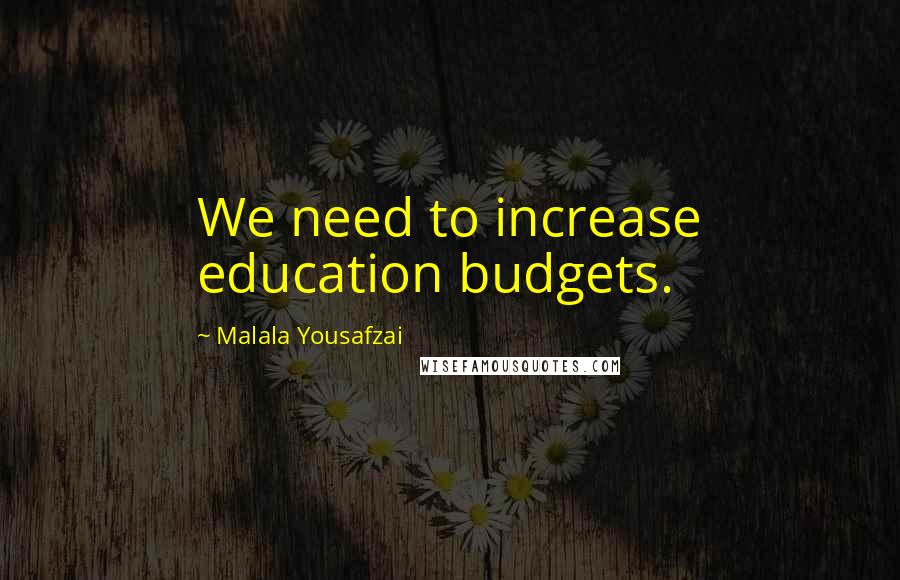 Malala Yousafzai Quotes: We need to increase education budgets.