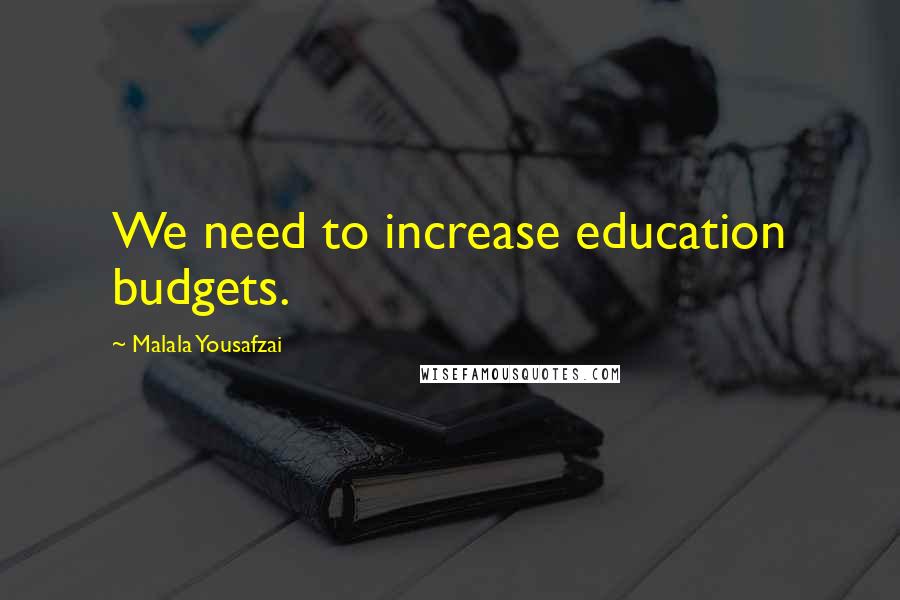 Malala Yousafzai Quotes: We need to increase education budgets.