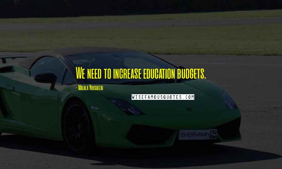 Malala Yousafzai Quotes: We need to increase education budgets.