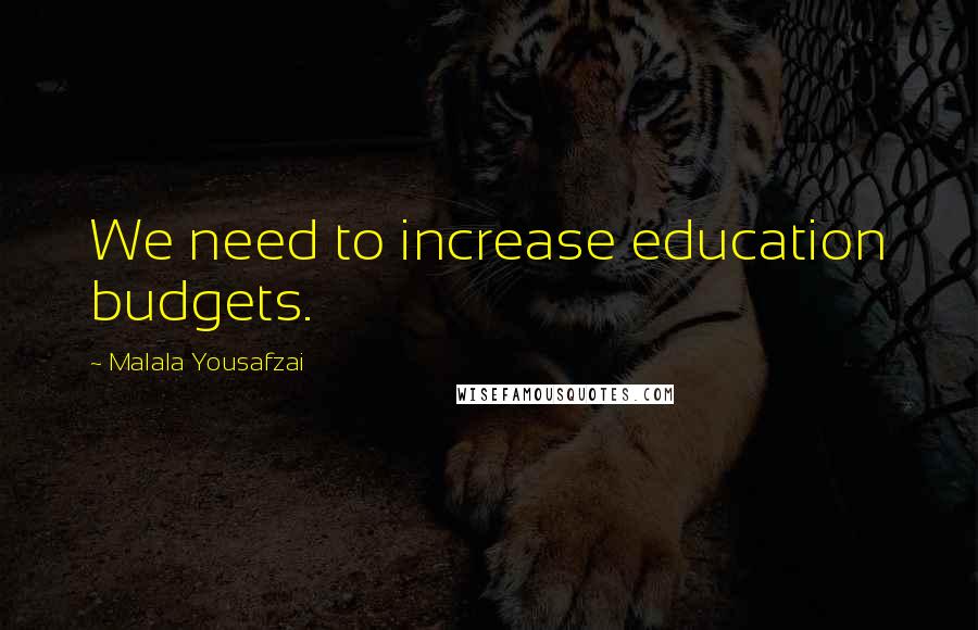 Malala Yousafzai Quotes: We need to increase education budgets.