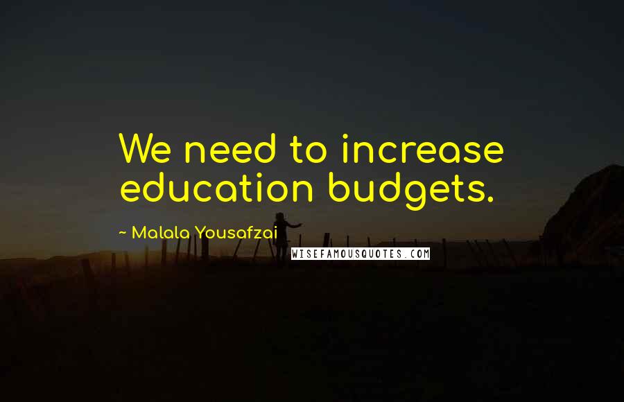 Malala Yousafzai Quotes: We need to increase education budgets.