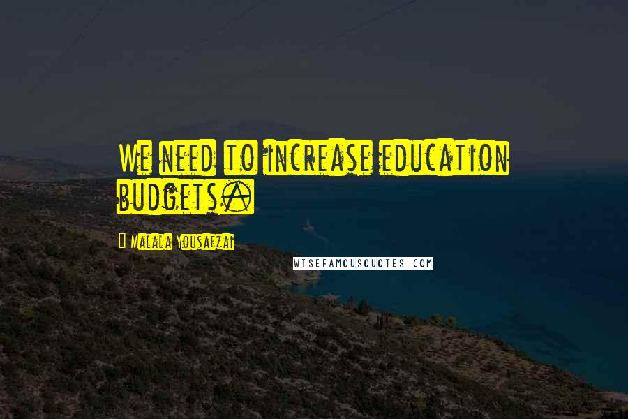 Malala Yousafzai Quotes: We need to increase education budgets.