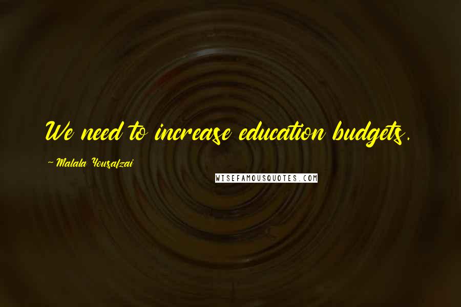Malala Yousafzai Quotes: We need to increase education budgets.