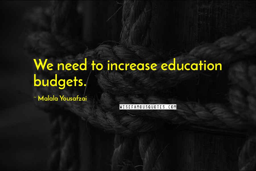 Malala Yousafzai Quotes: We need to increase education budgets.