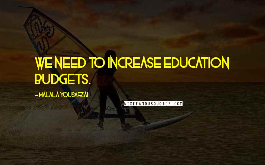 Malala Yousafzai Quotes: We need to increase education budgets.