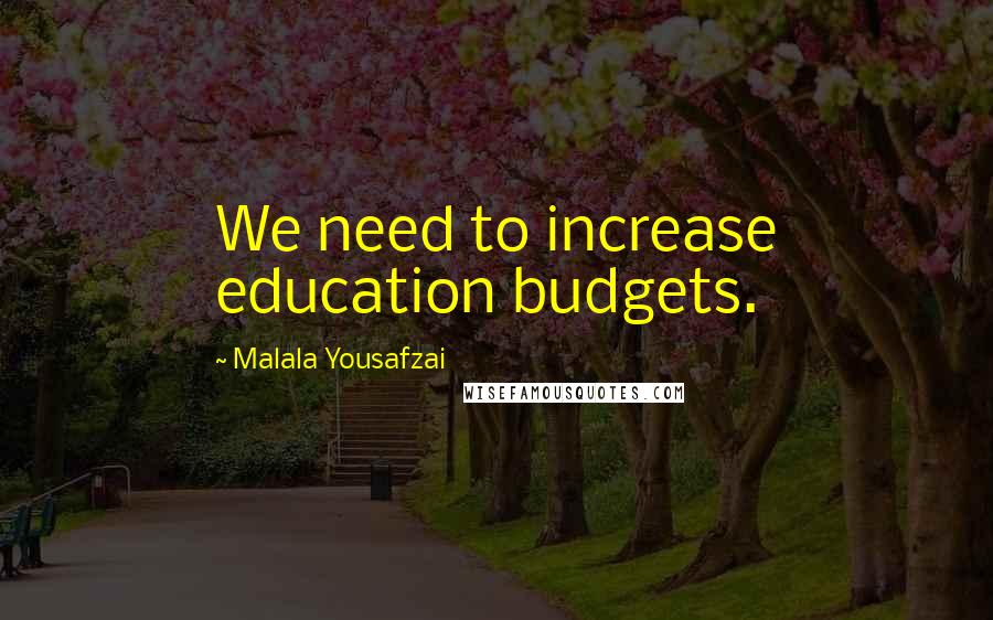 Malala Yousafzai Quotes: We need to increase education budgets.