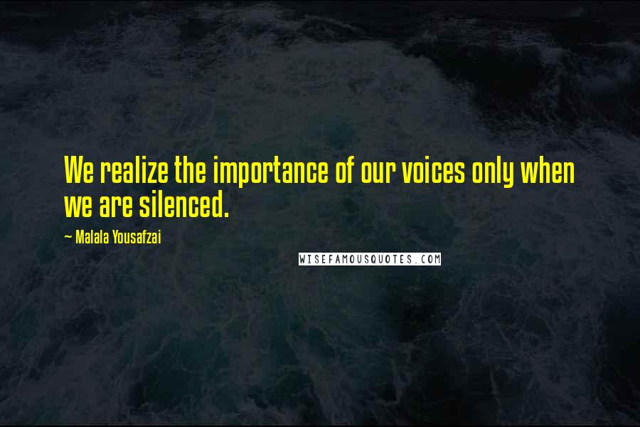 Malala Yousafzai Quotes: We realize the importance of our voices only when we are silenced.