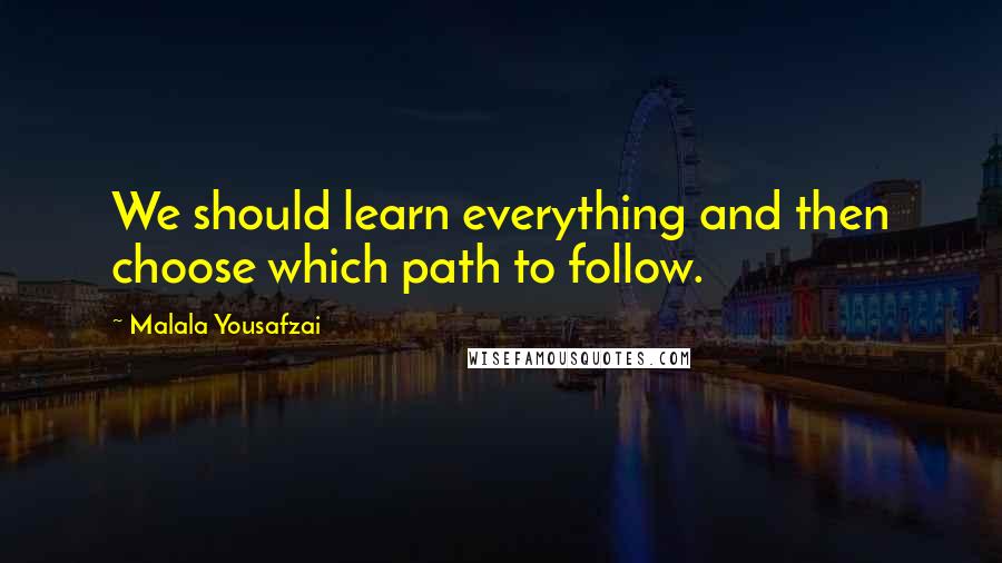 Malala Yousafzai Quotes: We should learn everything and then choose which path to follow.